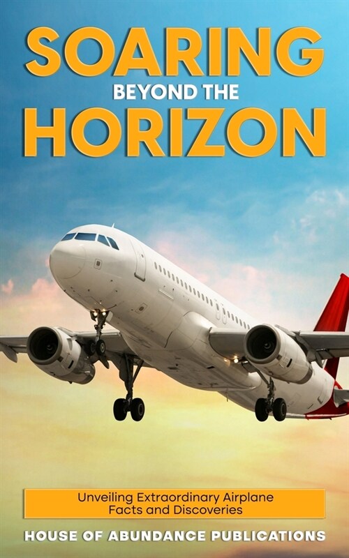 Soaring Beyond the Horizon: Unveiling Extraordinary Airplane Facts and Discoveries (Paperback)