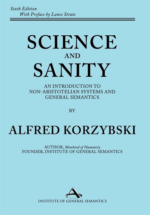 Science and Sanity: An Introduction to Non-Aristotelian Systems and General Semantics Sixth Edition (Hardcover)