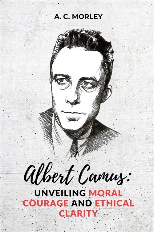 Albert Camus: Unveiling Moral Courage and Ethical Clarity (Paperback)