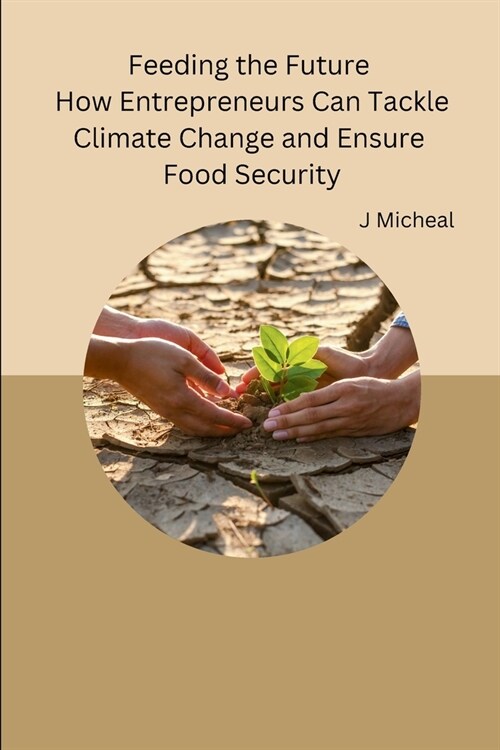 Feeding the Future How Entrepreneurs Can Tackle Climate Change and Ensure Food Security (Paperback)