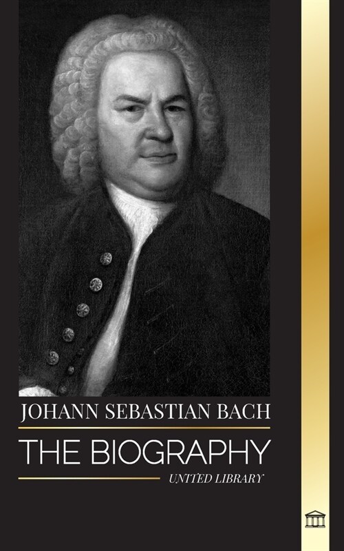 Johann Sebastian Bach: The biography of a German late Baroque composer and Musician (Paperback)