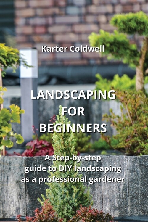 Landscaping for Beginners: A Step-by-step guide to DIY landscaping as a professional gardener (Paperback)