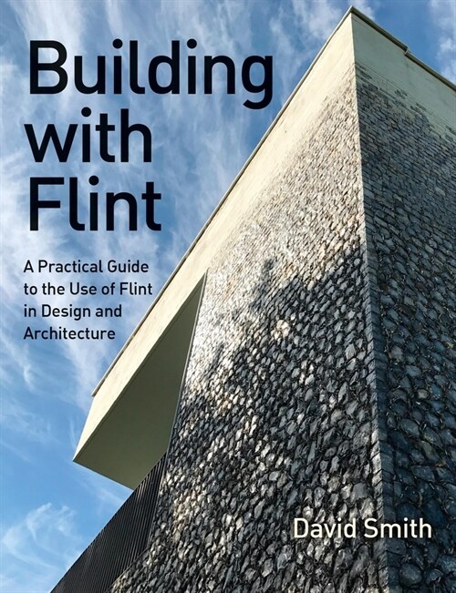Building With Flint : A Practical Guide to the Use of Flint in Design and Architecture (Paperback)