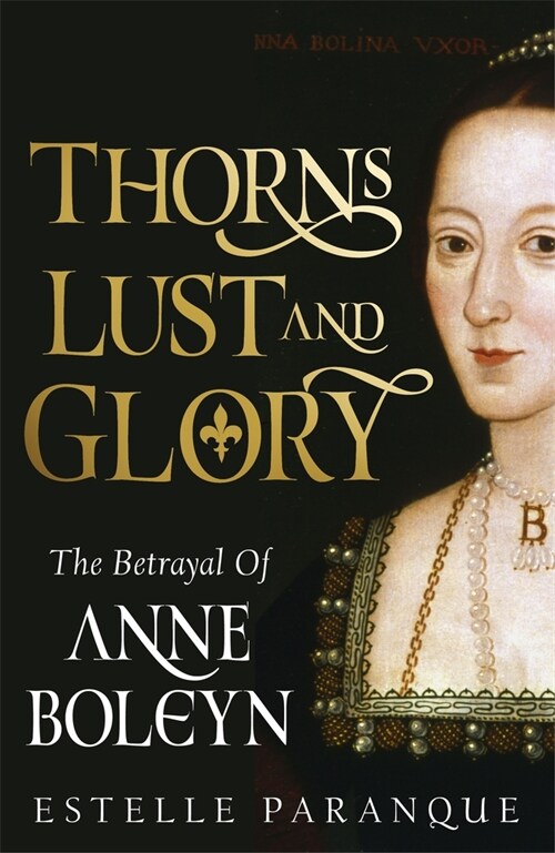 Thorns, Lust and Glory : The betrayal of Anne Boleyn (Hardcover)