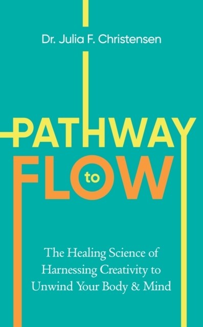 The Pathway to Flow : The New Science of Harnessing Creativity to Heal and Unwind the Body & Mind (Hardcover)