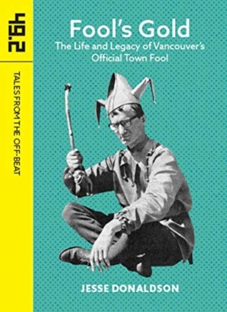 Fools Gold : The Life and Legacy of Vancouvers Official Town Fool (Paperback)