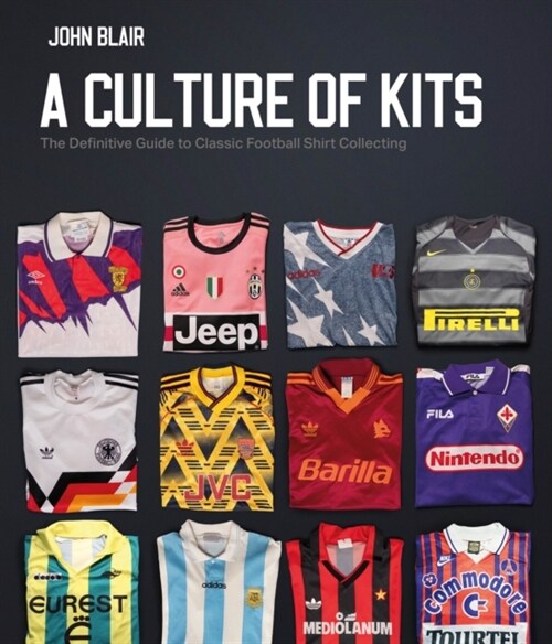 A Culture of Kits : The Definitive Guide to Classic Football Shirt Collecting (Hardcover)