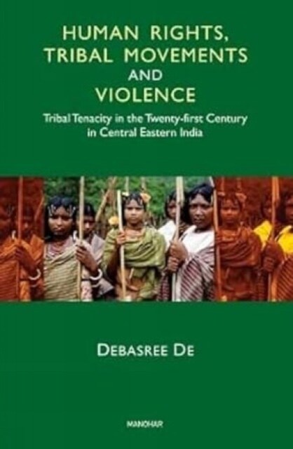 Human Rights, Tribal Movements and Violence : Tribal Tenacity in the Twenty-first Century in Central Eastern India (Hardcover)