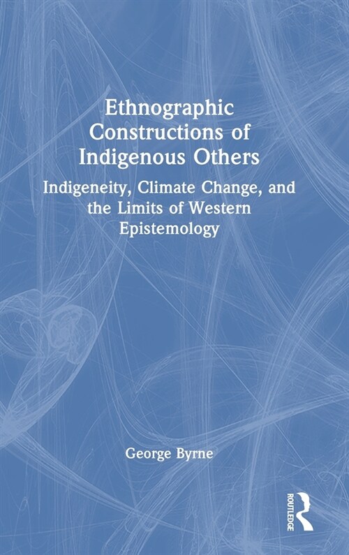 Ethnographic Constructions of Indigenous Others : Indigeneity, Climate Change, and the Limits of Western Epistemology (Hardcover)