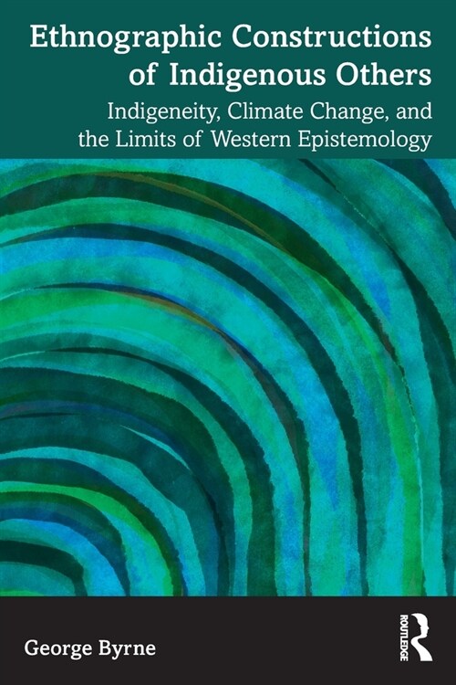 Ethnographic Constructions of Indigenous Others : Indigeneity, Climate Change, and the Limits of Western Epistemology (Paperback)