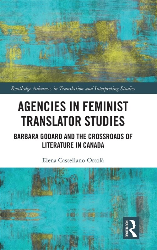 Agencies in Feminist Translator Studies : Barbara Godard and the Crossroads of Literature in Canada (Hardcover)