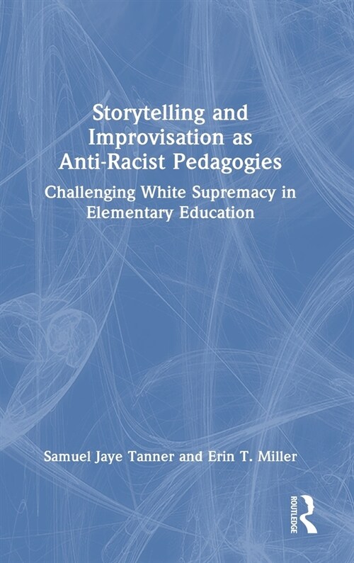 Storytelling and Improvisation as Anti-Racist Pedagogies : Challenging White Supremacy in Elementary Education (Hardcover)