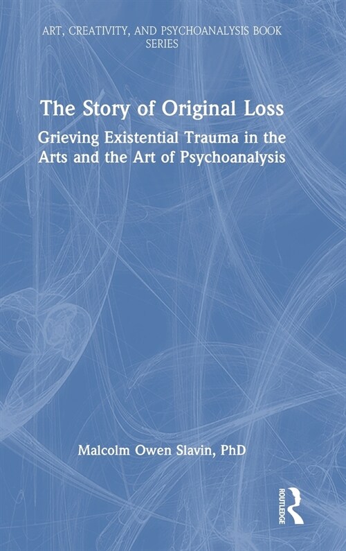 The Story of Original Loss : Grieving Existential Trauma in the Arts and the Art of Psychoanalysis (Hardcover)