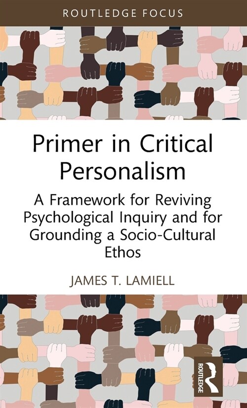 Primer in Critical Personalism : A Framework for Reviving Psychological Inquiry and for Grounding a Socio-Cultural Ethos (Hardcover)