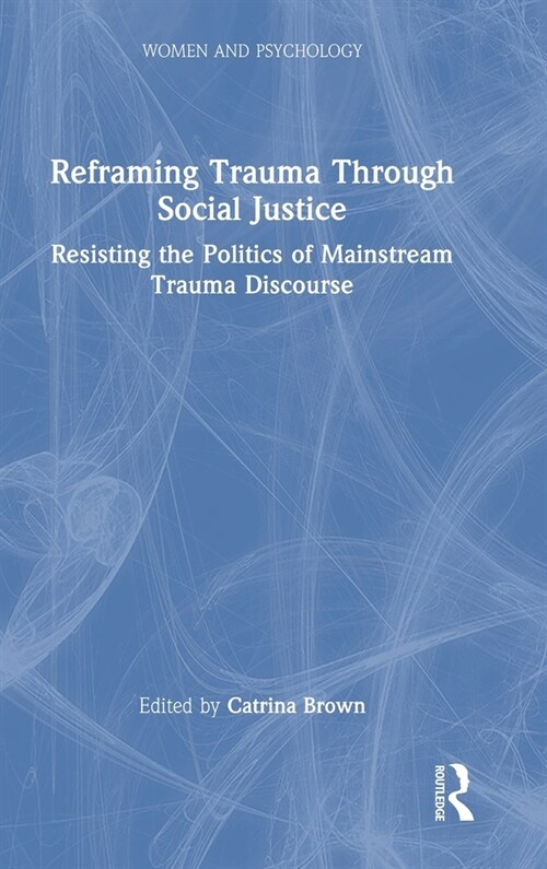 Reframing Trauma Through Social Justice : Resisting the Politics of Mainstream Trauma Discourse (Hardcover)