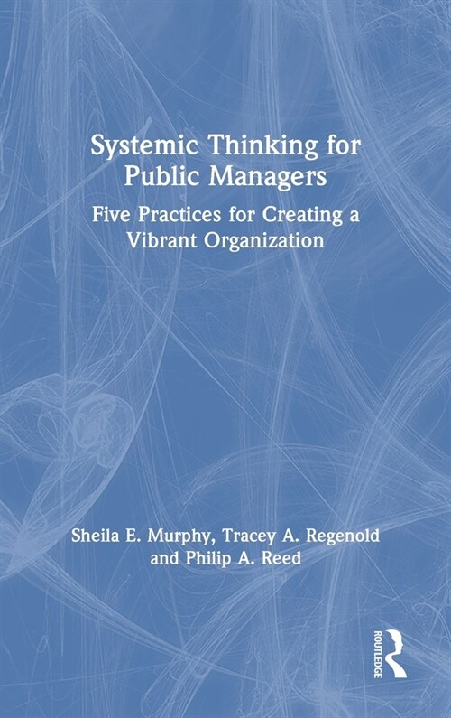 Systemic Thinking for Public Managers : Five Practices for Creating a Vibrant Organization (Hardcover)
