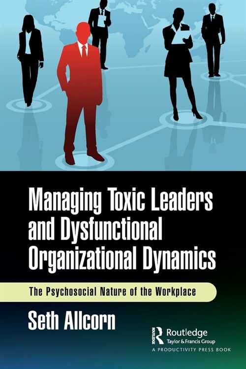 Managing Toxic Leaders and Dysfunctional Organizational Dynamics : The Psychosocial Nature of the Workplace (Paperback)