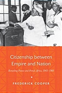 Citizenship Between Empire and Nation: Remaking France and French Africa, 1945-1960 (Hardcover)