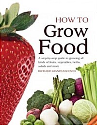 How to Grow Food: A Step-By-Step Guide to Growing All Kinds of Fruit, Vegetables, Salads and More (Paperback)