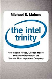The Intel Trinity: How Robert Noyce, Gordon Moore, and Andy Grove Built the Worlds Most Important Company (Hardcover)