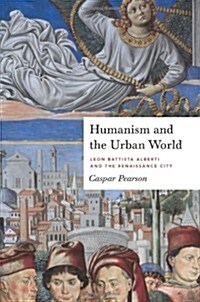 Humanism and the Urban World: Leon Battista Alberti and the Renaissance City (Paperback)
