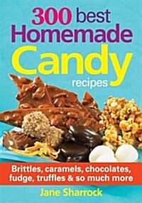 300 Best Homemade Candy Recipes: Brittles, Caramels, Chocolates, Fudge, Truffles and So Much More (Paperback)