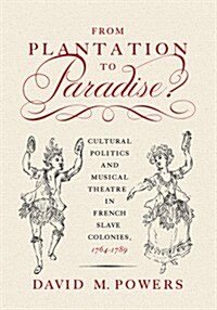 From Plantation to Paradise?: Cultural Politics and Musical Theatre in French Slave Colonies, 1764-1789 (Paperback)