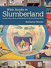 Wide Awake in Slumberland: Fantasy, Mass Culture, and Modernism in the Art of Winsor McCay (Hardcover)