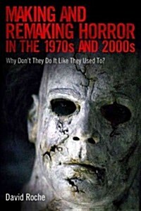 Making and Remaking Horror in the 1970s and 2000s: Why Dont They Do It Like They Used To? (Hardcover)