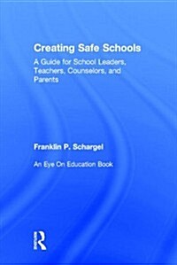 Creating Safe Schools : A Guide for School Leaders, Teachers, Counselors, and Parents (Hardcover)