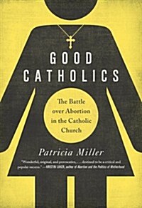 Good Catholics: The Battle Over Abortion in the Catholic Church (Hardcover)