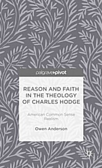 Reason and Faith in the Theology of Charles Hodge: American Common Sense Realism (Hardcover)