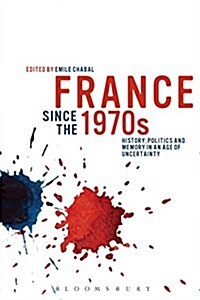 France Since the 1970s : History, Politics and Memory in an Age of Uncertainty (Hardcover)