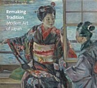 Remaking Tradition: Modern Art of Japan from the Tokyo National Museum (Hardcover)