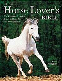 The Horse Lovers Bible: The Complete Practical Guide to Horse Care and Management (Paperback)
