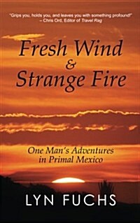 Fresh Wind & Strange Fire: One Mans Adventures in Primal Mexico (Paperback)