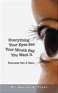 Everything Your Eyes See Your Mouth Say You Want It: Everyone Has a Story (Paperback)