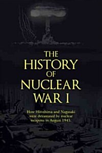 The History of Nuclear War I: How Hiroshima and Nagasaki Were Devastated by Nuclear Weapons in August 1945. (Paperback)