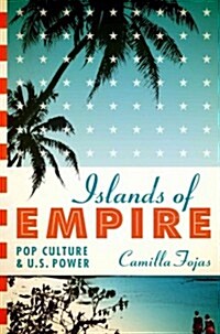Islands of Empire: Pop Culture and U.S. Power (Hardcover)
