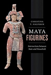 Maya Figurines: Intersections Between State and Household (Hardcover)