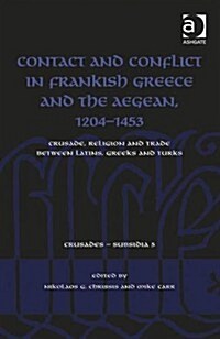 Contact and Conflict in Frankish Greece and the Aegean, 1204-1453 : Crusade, Religion and Trade Between Latins, Greeks and Turks (Hardcover, New ed)