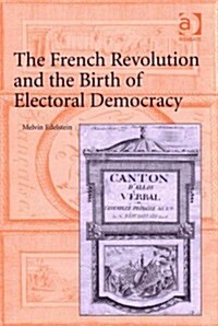 The French Revolution and the Birth of Electoral Democracy (Hardcover)