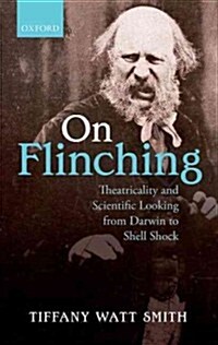 On Flinching : Theatricality and Scientific Looking from Darwin to Shell Shock (Hardcover)