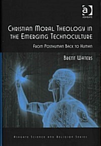 Christian Moral Theology in the Emerging Technoculture : From Posthuman Back to Human (Hardcover, New ed)