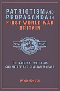 Patriotism and Propaganda in First World War Britain : The National War Aims Committee and Civilian Morale (Paperback)