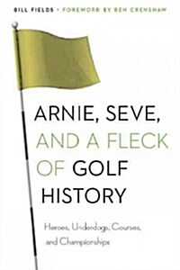 Arnie, Seve, and a Fleck of Golf History: Heroes, Underdogs, Courses, and Championships (Paperback)