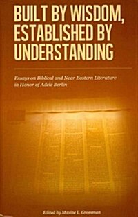 Built by Wisdom, Established by Understanding: Essays on Biblical and Near Eastern Literature in Honor of Adele Berlin (Hardcover)