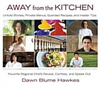 Away from the Kitchen: Untold Stories, Private Menus, Guarded Recipes, and Insider Tips: Favorite Regional Chefs Reveal, Confess, and Speak O (Hardcover)
