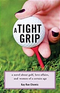 A Tight Grip: A Novel about Golf, Love Affairs, and Women of a Certain Age (Paperback)