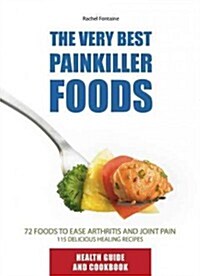 The Very Best Painkiller Foods: 72 Natural Foods to Ease Arthritis and Joint Pain: 115 Healing Recipes (Paperback)